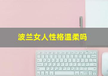 波兰女人性格温柔吗