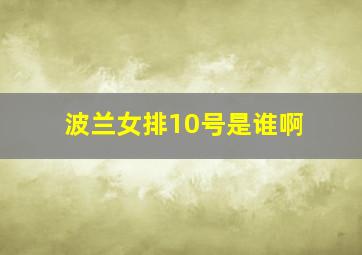 波兰女排10号是谁啊