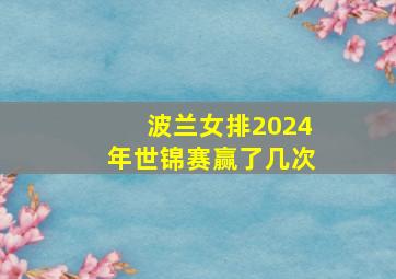 波兰女排2024年世锦赛赢了几次