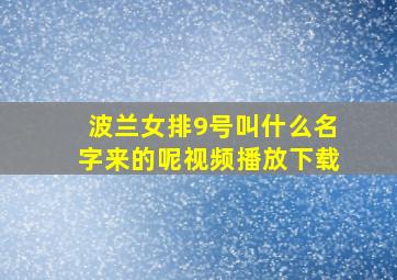 波兰女排9号叫什么名字来的呢视频播放下载