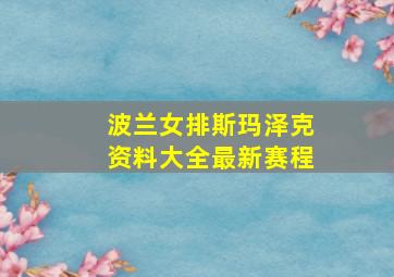 波兰女排斯玛泽克资料大全最新赛程