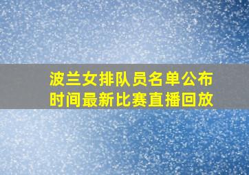 波兰女排队员名单公布时间最新比赛直播回放