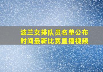 波兰女排队员名单公布时间最新比赛直播视频