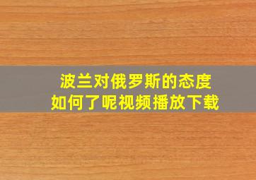 波兰对俄罗斯的态度如何了呢视频播放下载