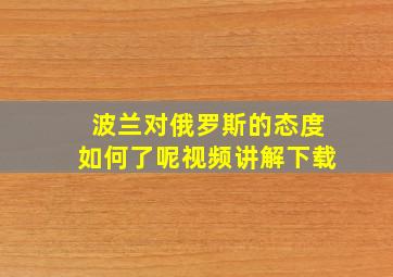 波兰对俄罗斯的态度如何了呢视频讲解下载