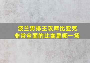 波兰男排主攻库比亚克非常全面的比赛是哪一场