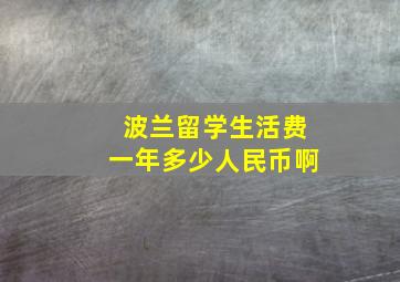 波兰留学生活费一年多少人民币啊