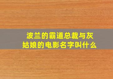 波兰的霸道总裁与灰姑娘的电影名字叫什么