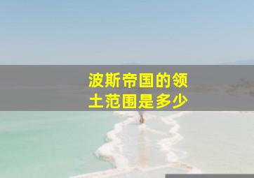 波斯帝国的领土范围是多少