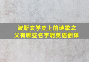 波斯文学史上的诗歌之父有哪些名字呢英语翻译