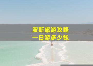 波斯旅游攻略一日游多少钱