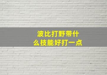 波比打野带什么技能好打一点