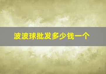 波波球批发多少钱一个