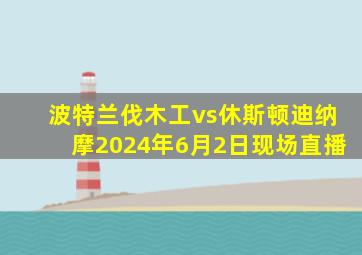 波特兰伐木工vs休斯顿迪纳摩2024年6月2日现场直播