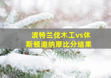 波特兰伐木工vs休斯顿迪纳摩比分结果