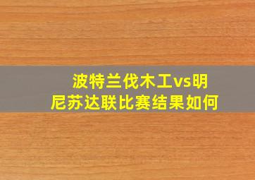 波特兰伐木工vs明尼苏达联比赛结果如何