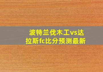 波特兰伐木工vs达拉斯fc比分预测最新