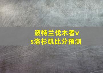 波特兰伐木者vs洛杉矶比分预测