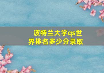 波特兰大学qs世界排名多少分录取