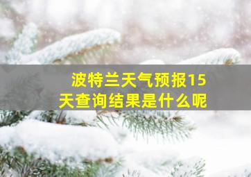 波特兰天气预报15天查询结果是什么呢