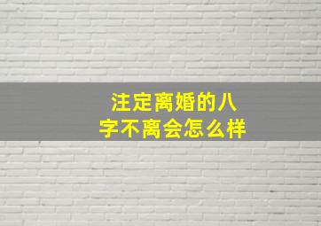 注定离婚的八字不离会怎么样