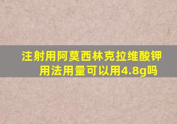 注射用阿莫西林克拉维酸钾用法用量可以用4.8g吗