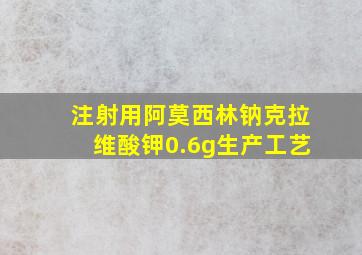 注射用阿莫西林钠克拉维酸钾0.6g生产工艺