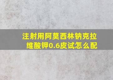 注射用阿莫西林钠克拉维酸钾0.6皮试怎么配