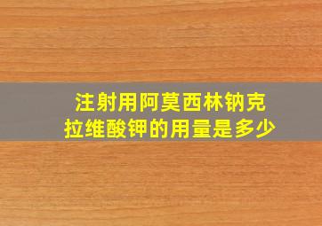 注射用阿莫西林钠克拉维酸钾的用量是多少