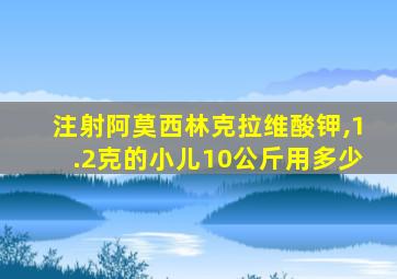 注射阿莫西林克拉维酸钾,1.2克的小儿10公斤用多少