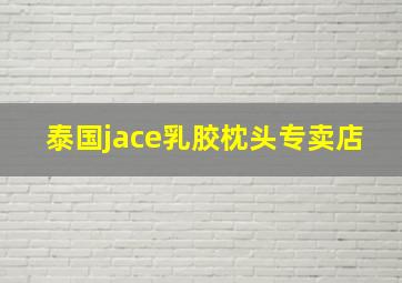 泰国jace乳胶枕头专卖店