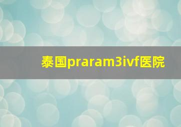 泰国praram3ivf医院