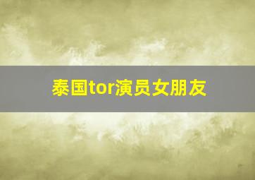 泰国tor演员女朋友