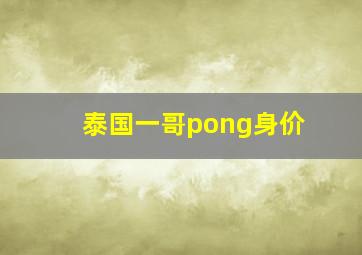 泰国一哥pong身价