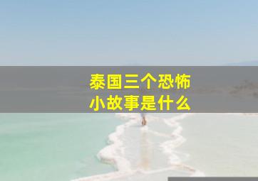 泰国三个恐怖小故事是什么