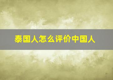 泰国人怎么评价中国人