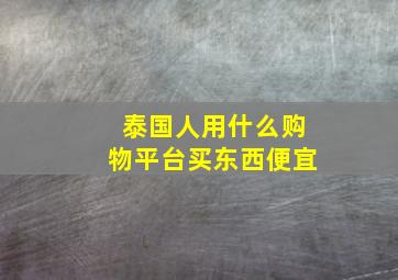 泰国人用什么购物平台买东西便宜