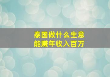 泰国做什么生意能赚年收入百万