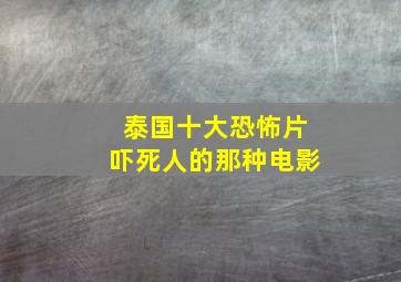 泰国十大恐怖片吓死人的那种电影