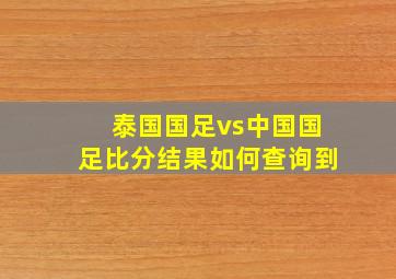 泰国国足vs中国国足比分结果如何查询到