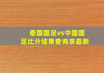 泰国国足vs中国国足比分结果查询表最新