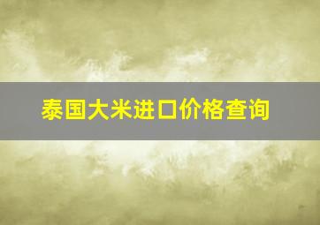 泰国大米进口价格查询