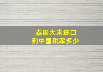 泰国大米进口到中国税率多少