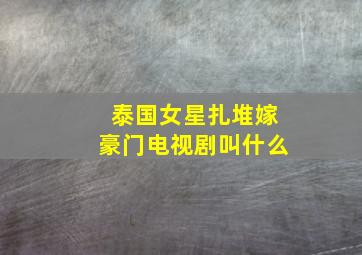 泰国女星扎堆嫁豪门电视剧叫什么