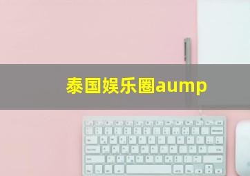 泰国娱乐圈aump