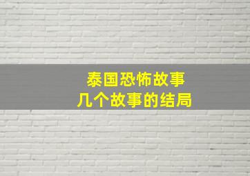 泰国恐怖故事几个故事的结局