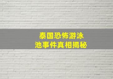 泰国恐怖游泳池事件真相揭秘