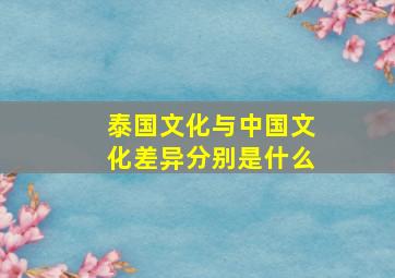 泰国文化与中国文化差异分别是什么