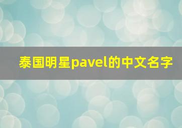 泰国明星pavel的中文名字