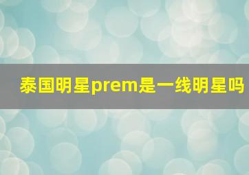 泰国明星prem是一线明星吗